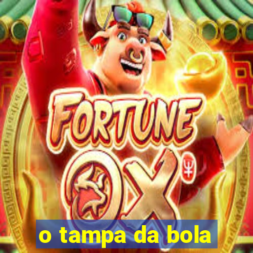 o tampa da bola